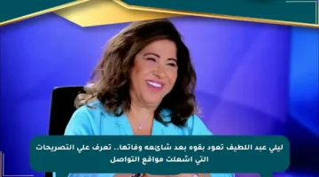 ليلى عبد اللطيف تعود بقوة بعد شائعة وفاتها.. تعرف على التصريحات التي أشعلت مواقع التواصل